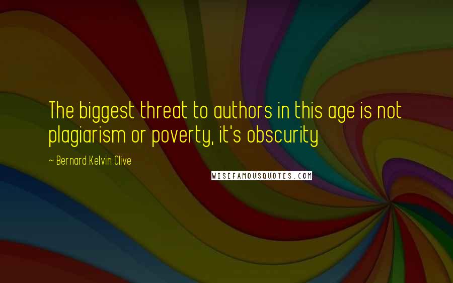 Bernard Kelvin Clive Quotes: The biggest threat to authors in this age is not plagiarism or poverty, it's obscurity