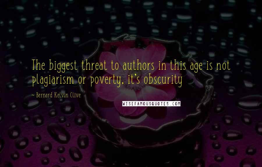 Bernard Kelvin Clive Quotes: The biggest threat to authors in this age is not plagiarism or poverty, it's obscurity