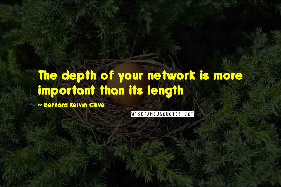 Bernard Kelvin Clive Quotes: The depth of your network is more important than its length