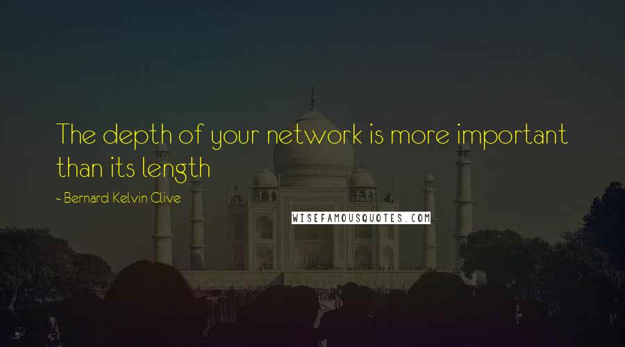 Bernard Kelvin Clive Quotes: The depth of your network is more important than its length