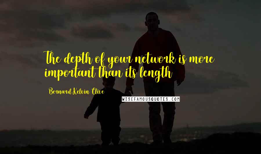 Bernard Kelvin Clive Quotes: The depth of your network is more important than its length