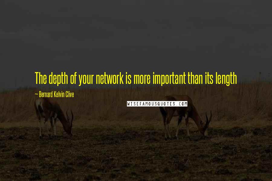 Bernard Kelvin Clive Quotes: The depth of your network is more important than its length