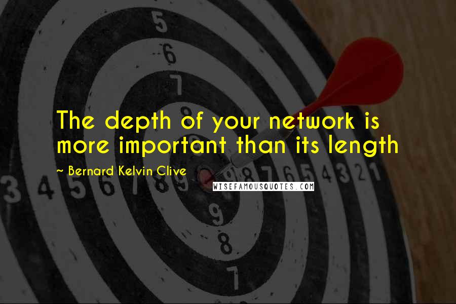 Bernard Kelvin Clive Quotes: The depth of your network is more important than its length