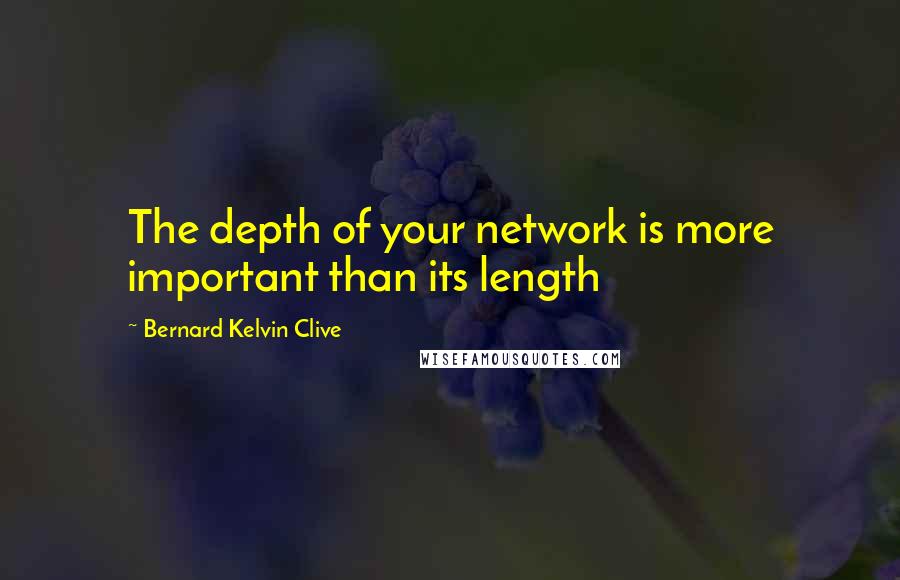 Bernard Kelvin Clive Quotes: The depth of your network is more important than its length