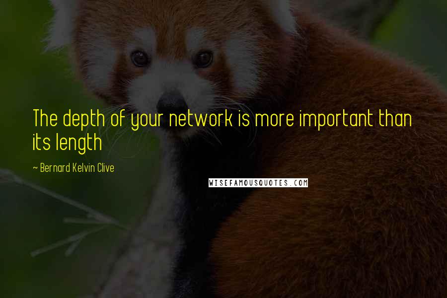 Bernard Kelvin Clive Quotes: The depth of your network is more important than its length