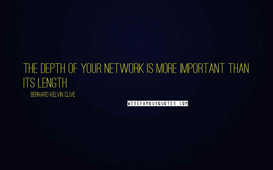 Bernard Kelvin Clive Quotes: The depth of your network is more important than its length