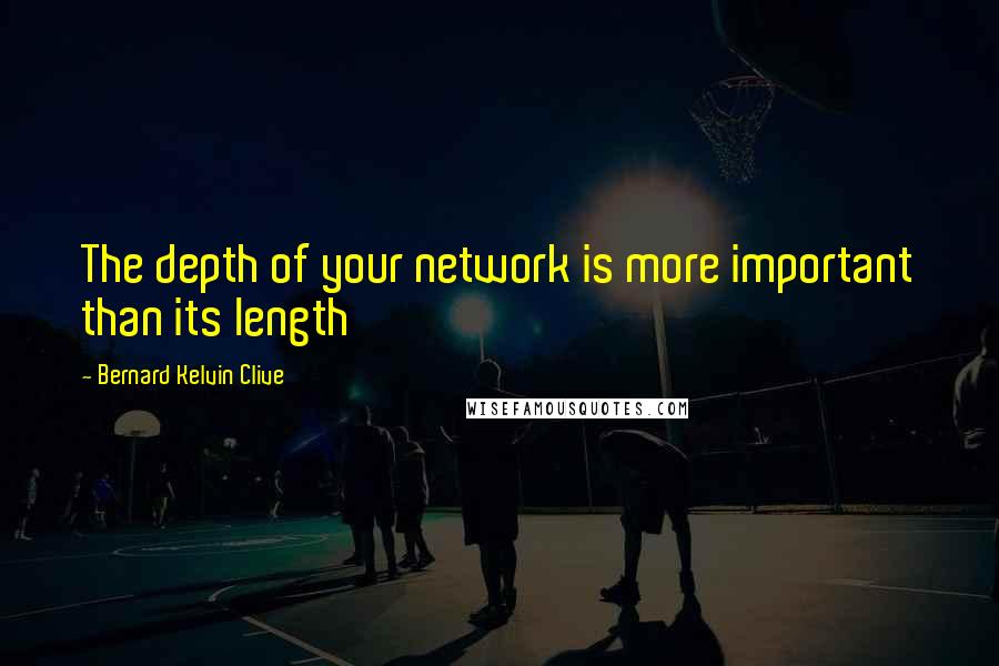 Bernard Kelvin Clive Quotes: The depth of your network is more important than its length