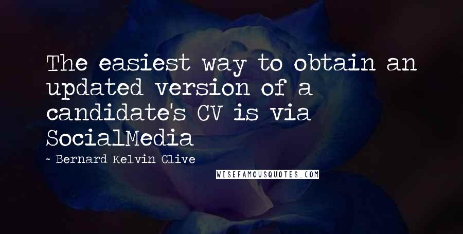 Bernard Kelvin Clive Quotes: The easiest way to obtain an updated version of a candidate's CV is via SocialMedia