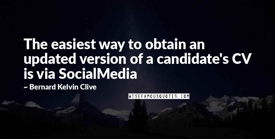 Bernard Kelvin Clive Quotes: The easiest way to obtain an updated version of a candidate's CV is via SocialMedia