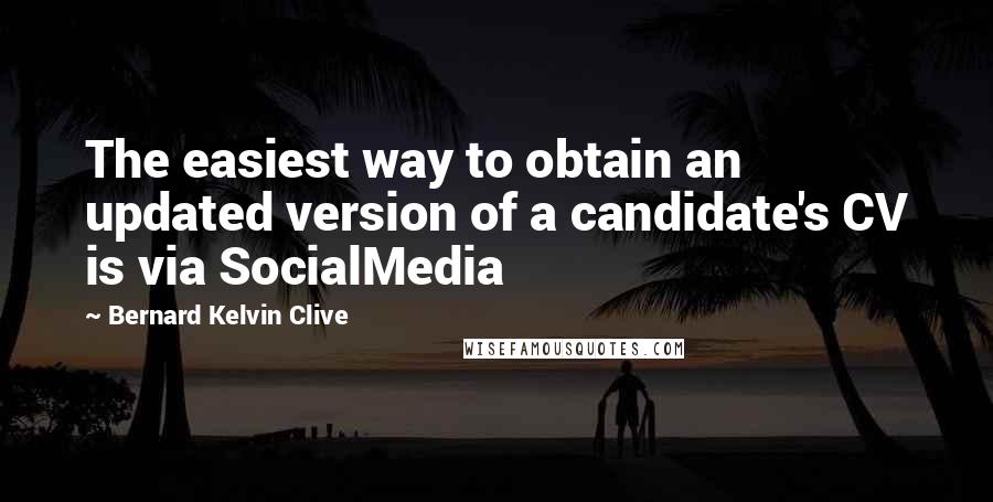 Bernard Kelvin Clive Quotes: The easiest way to obtain an updated version of a candidate's CV is via SocialMedia