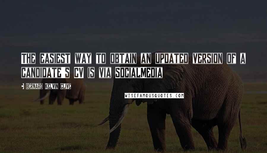 Bernard Kelvin Clive Quotes: The easiest way to obtain an updated version of a candidate's CV is via SocialMedia