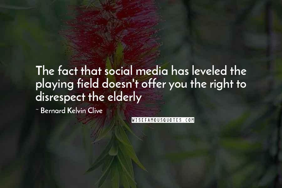 Bernard Kelvin Clive Quotes: The fact that social media has leveled the playing field doesn't offer you the right to disrespect the elderly