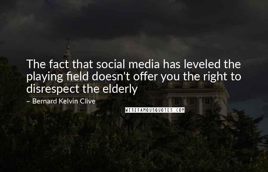 Bernard Kelvin Clive Quotes: The fact that social media has leveled the playing field doesn't offer you the right to disrespect the elderly