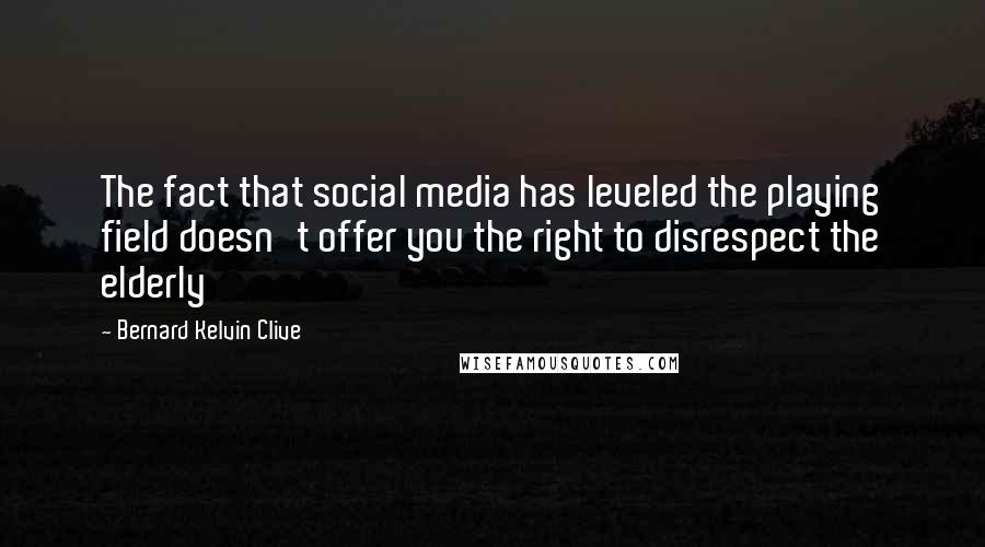 Bernard Kelvin Clive Quotes: The fact that social media has leveled the playing field doesn't offer you the right to disrespect the elderly