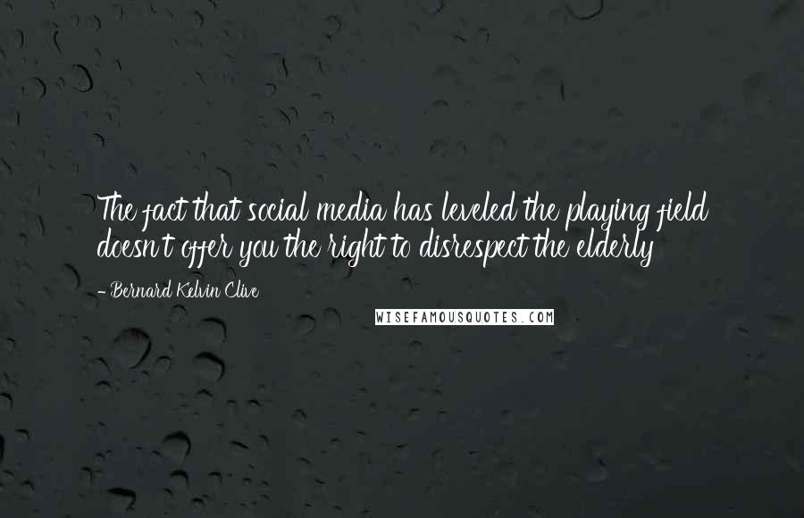 Bernard Kelvin Clive Quotes: The fact that social media has leveled the playing field doesn't offer you the right to disrespect the elderly