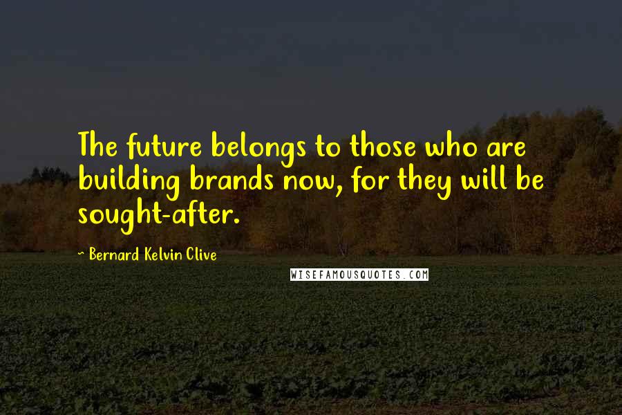 Bernard Kelvin Clive Quotes: The future belongs to those who are building brands now, for they will be sought-after.