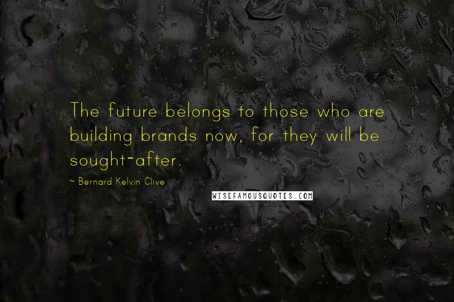 Bernard Kelvin Clive Quotes: The future belongs to those who are building brands now, for they will be sought-after.