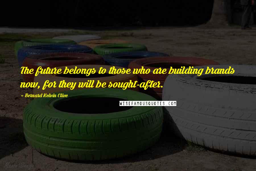 Bernard Kelvin Clive Quotes: The future belongs to those who are building brands now, for they will be sought-after.