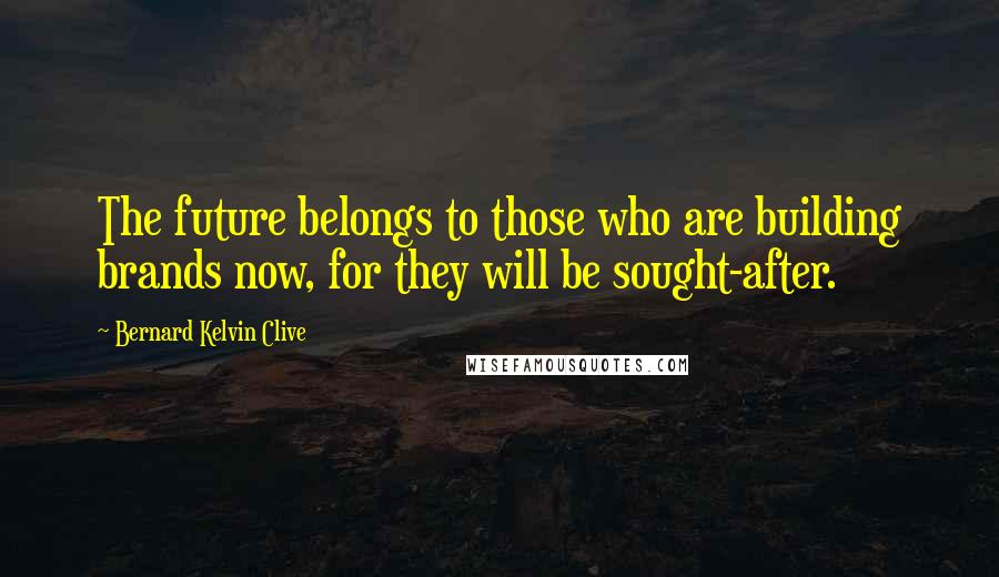 Bernard Kelvin Clive Quotes: The future belongs to those who are building brands now, for they will be sought-after.