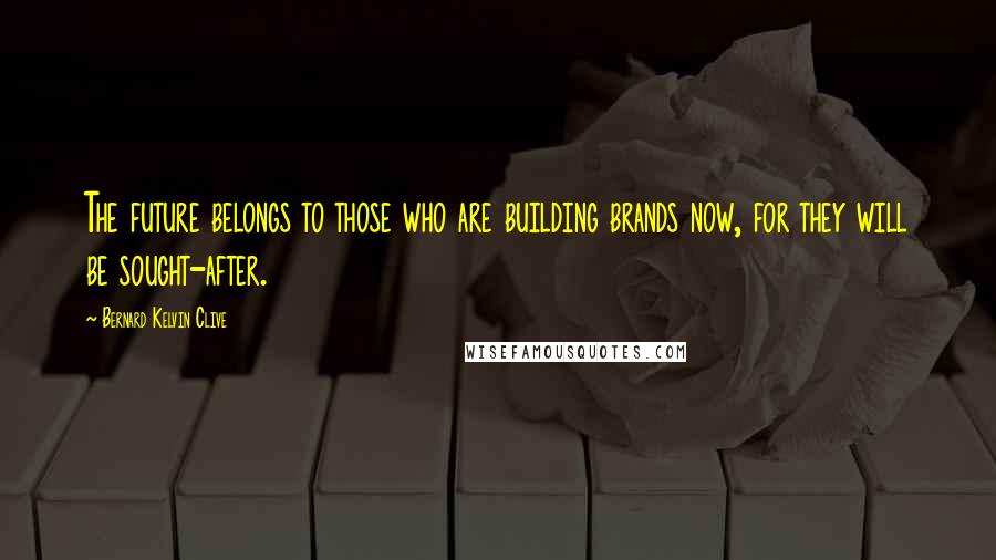 Bernard Kelvin Clive Quotes: The future belongs to those who are building brands now, for they will be sought-after.