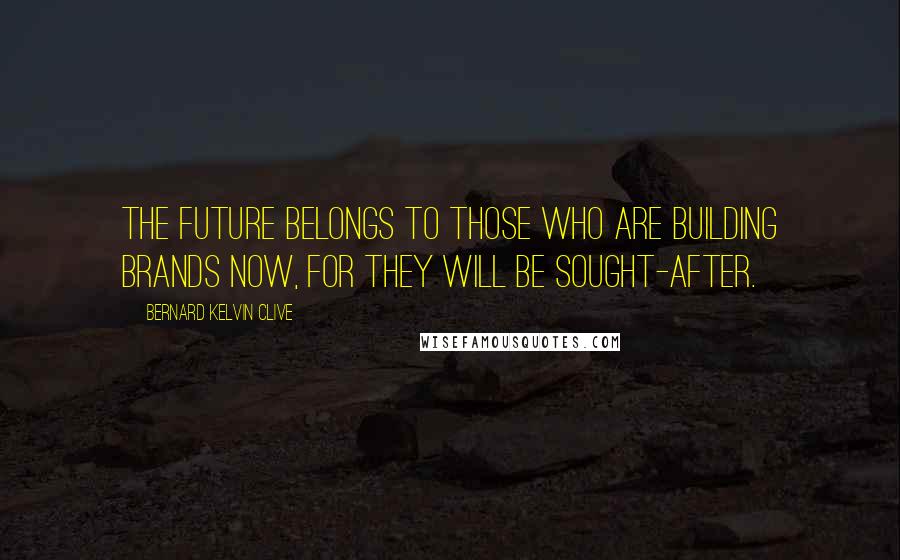 Bernard Kelvin Clive Quotes: The future belongs to those who are building brands now, for they will be sought-after.