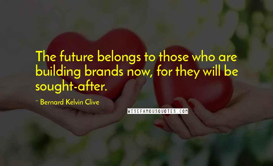 Bernard Kelvin Clive Quotes: The future belongs to those who are building brands now, for they will be sought-after.
