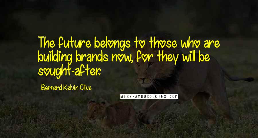 Bernard Kelvin Clive Quotes: The future belongs to those who are building brands now, for they will be sought-after.