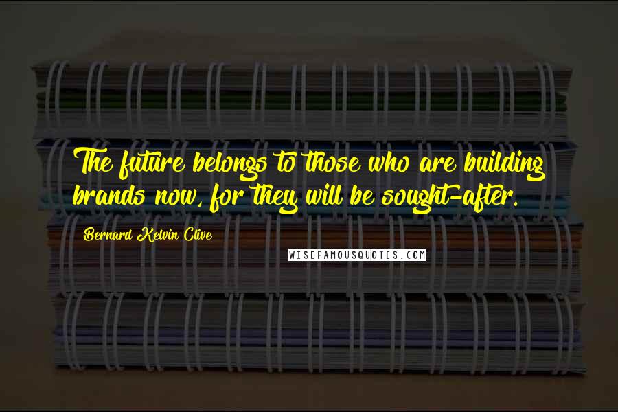 Bernard Kelvin Clive Quotes: The future belongs to those who are building brands now, for they will be sought-after.