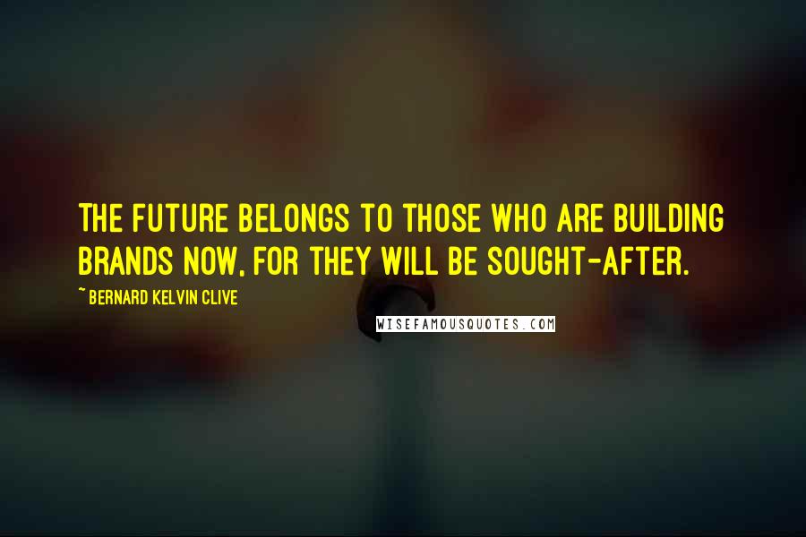 Bernard Kelvin Clive Quotes: The future belongs to those who are building brands now, for they will be sought-after.