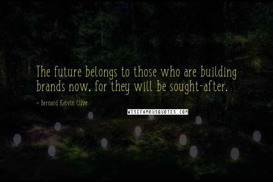 Bernard Kelvin Clive Quotes: The future belongs to those who are building brands now, for they will be sought-after.