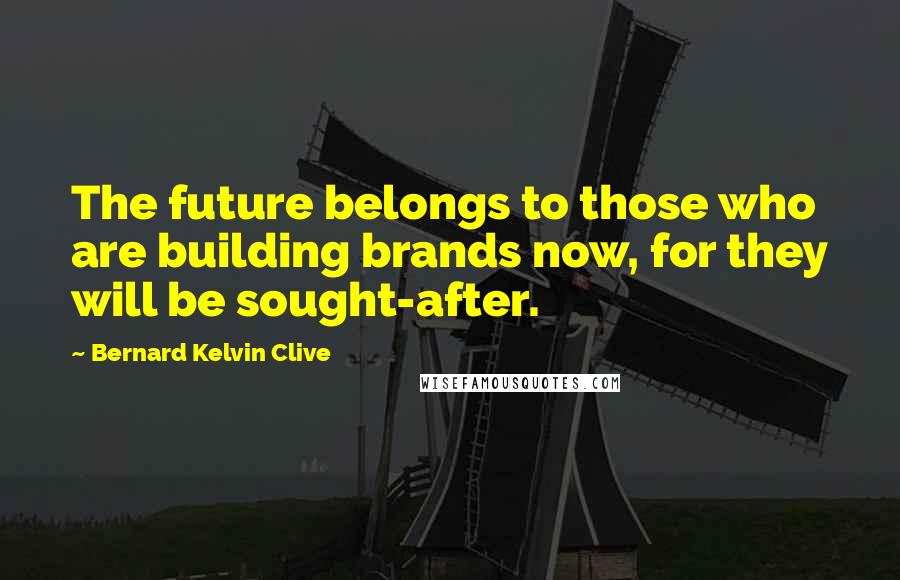 Bernard Kelvin Clive Quotes: The future belongs to those who are building brands now, for they will be sought-after.