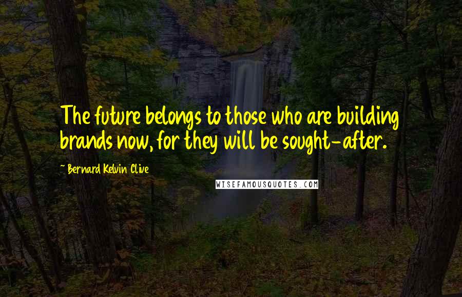 Bernard Kelvin Clive Quotes: The future belongs to those who are building brands now, for they will be sought-after.