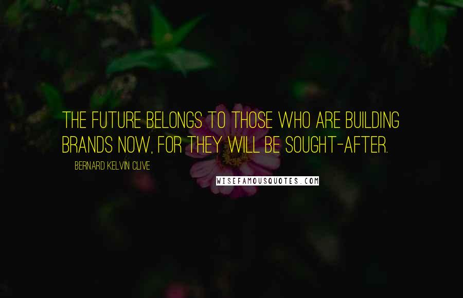 Bernard Kelvin Clive Quotes: The future belongs to those who are building brands now, for they will be sought-after.