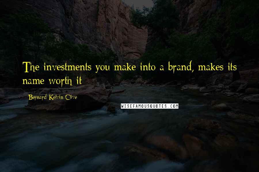 Bernard Kelvin Clive Quotes: The investments you make into a brand, makes its name worth it