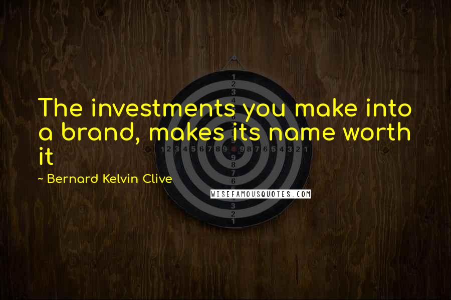 Bernard Kelvin Clive Quotes: The investments you make into a brand, makes its name worth it