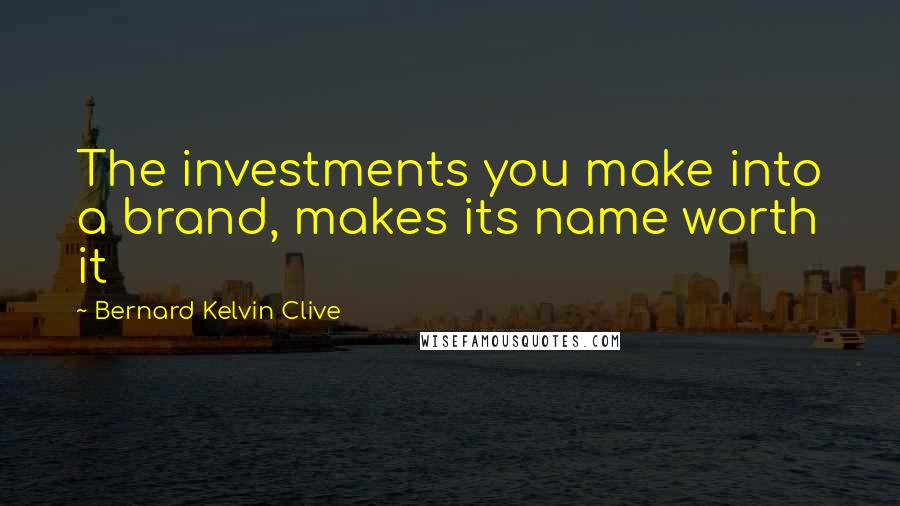 Bernard Kelvin Clive Quotes: The investments you make into a brand, makes its name worth it