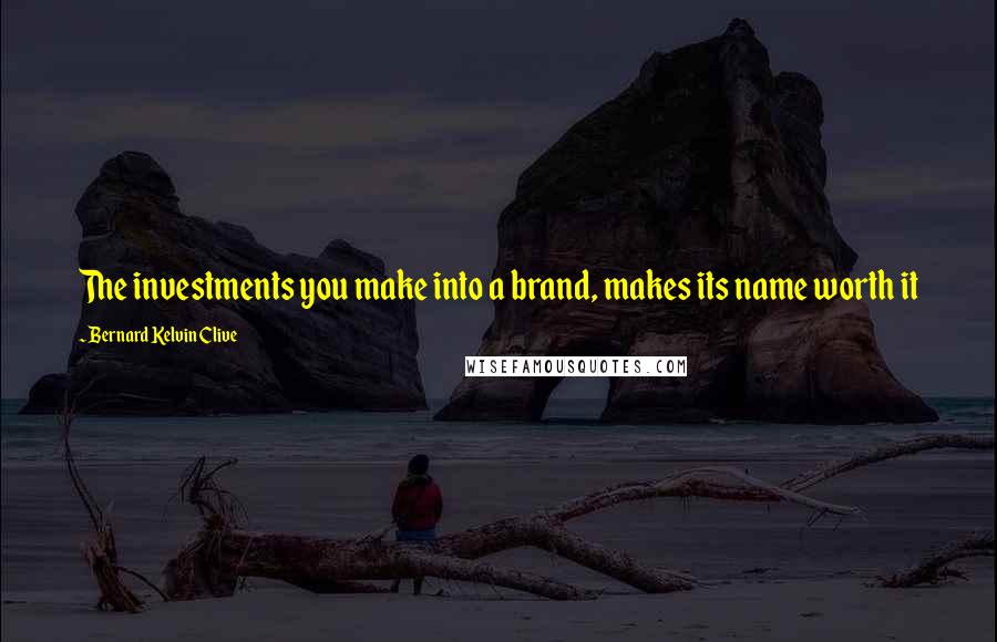 Bernard Kelvin Clive Quotes: The investments you make into a brand, makes its name worth it