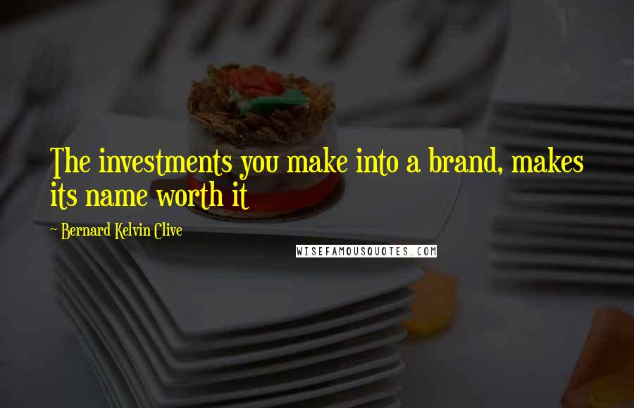 Bernard Kelvin Clive Quotes: The investments you make into a brand, makes its name worth it