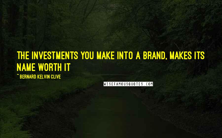 Bernard Kelvin Clive Quotes: The investments you make into a brand, makes its name worth it