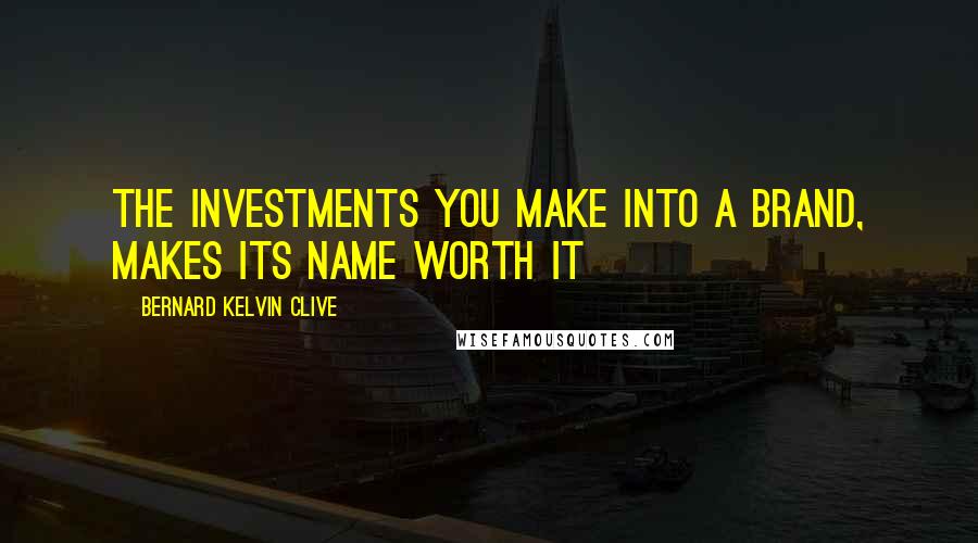 Bernard Kelvin Clive Quotes: The investments you make into a brand, makes its name worth it