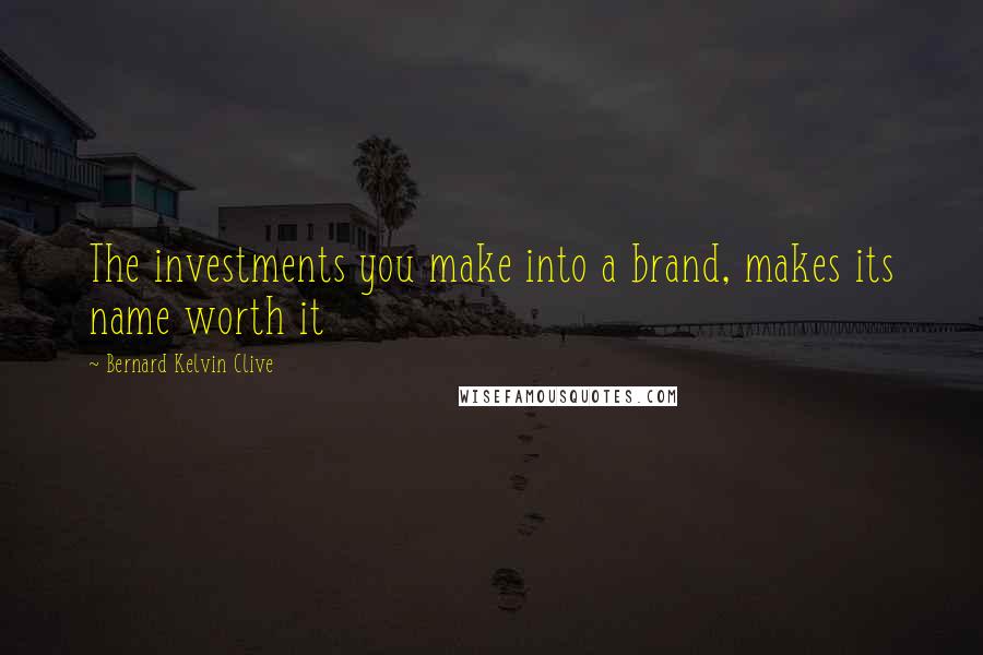 Bernard Kelvin Clive Quotes: The investments you make into a brand, makes its name worth it