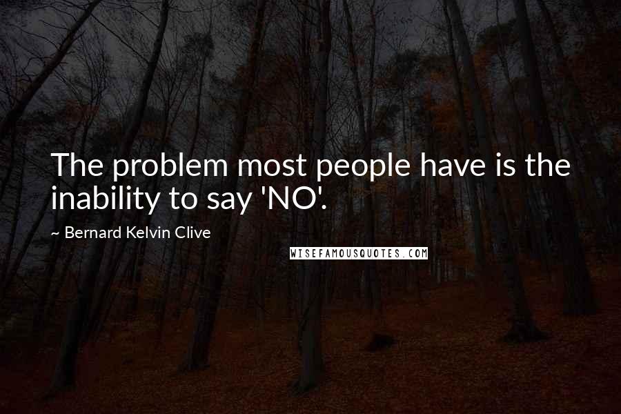 Bernard Kelvin Clive Quotes: The problem most people have is the inability to say 'NO'.