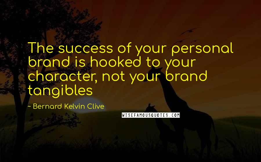 Bernard Kelvin Clive Quotes: The success of your personal brand is hooked to your character, not your brand tangibles