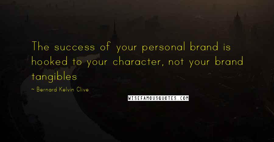 Bernard Kelvin Clive Quotes: The success of your personal brand is hooked to your character, not your brand tangibles