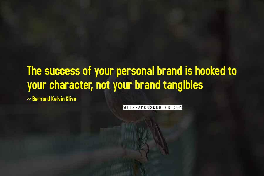 Bernard Kelvin Clive Quotes: The success of your personal brand is hooked to your character, not your brand tangibles