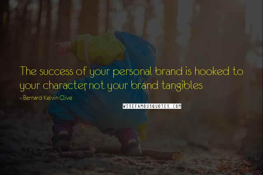 Bernard Kelvin Clive Quotes: The success of your personal brand is hooked to your character, not your brand tangibles