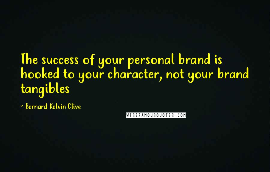 Bernard Kelvin Clive Quotes: The success of your personal brand is hooked to your character, not your brand tangibles