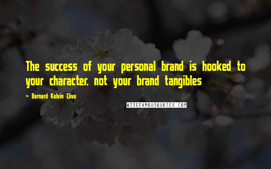Bernard Kelvin Clive Quotes: The success of your personal brand is hooked to your character, not your brand tangibles