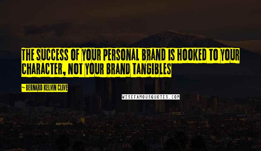 Bernard Kelvin Clive Quotes: The success of your personal brand is hooked to your character, not your brand tangibles