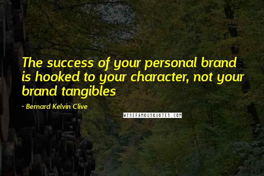 Bernard Kelvin Clive Quotes: The success of your personal brand is hooked to your character, not your brand tangibles